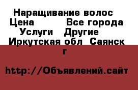 Наращивание волос › Цена ­ 500 - Все города Услуги » Другие   . Иркутская обл.,Саянск г.